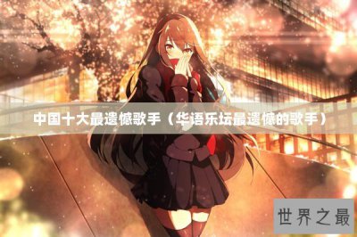 ​中国十大最遗憾歌手（华语乐坛最遗憾的歌手）