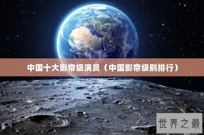 ​中国十大影帝级演员（中国影帝级别排行）