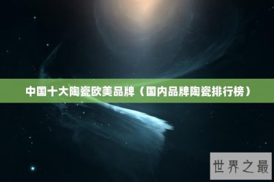 ​中国十大陶瓷欧美品牌（国内品牌陶瓷排行榜）