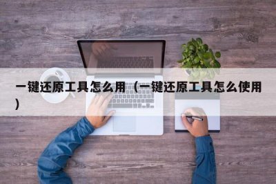 ​一键还原工具怎么用（一键还原工具怎么使用）