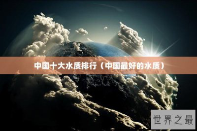 ​中国十大水质排行（中国最好的水质）