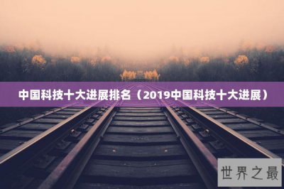 ​中国科技十大进展排名（2019中国科技十大进展）