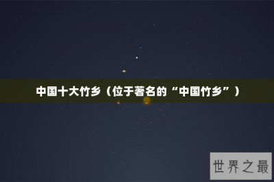 ​中国十大竹乡（位于著名的“中国竹乡”）