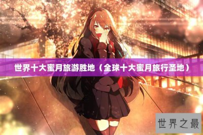 ​世界十大蜜月旅游胜地（全球十大蜜月旅行圣地）