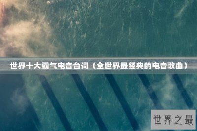 ​世界十大霸气电音台词（全世界最经典的电音歌曲）