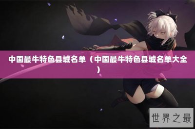 ​中国最牛特色县城名单（中国最牛特色县城名单大全）