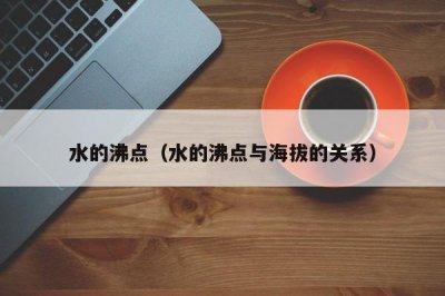 ​水的沸点（水的沸点与海拔的关系）
