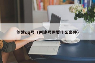 ​创建qq号（创建号需要什么条件）
