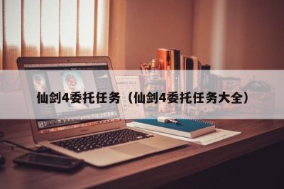 ​仙剑4委托任务（仙剑4委托任务大全）