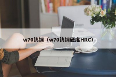 ​w70钨铜（w70钨铜硬度HRC）
