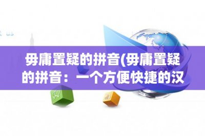 ​毋庸置疑的拼音(毋庸置疑的拼音：一个方便快捷的汉语拼音系统)