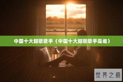 ​中国十大甜歌歌手（中国十大甜歌歌手是谁）