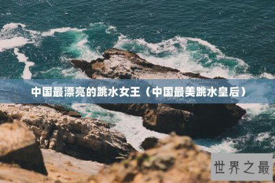 ​中国最漂亮的跳水女王（中国最美跳水皇后）