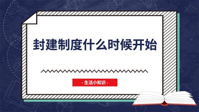 ​封建制度开始时间 封建制度的结束是在哪一年