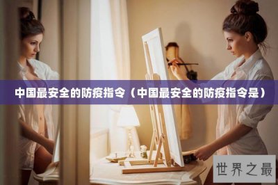 ​中国最安全的防疫指令（中国最安全的防疫指令是）