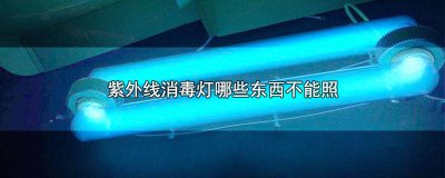 ​紫外线消毒灯哪些东西不能照人 紫外线消毒灯 照过的东西能用吗