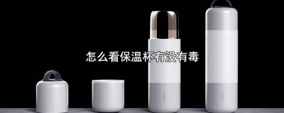 ​怎么辨别保温杯有没有毒 如何辨别保温杯有没有毒