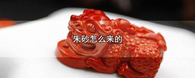​朱砂从哪里来 朱砂是哪里来的