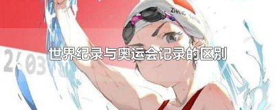 ​世界纪录与奥运会纪录的区别和联系 奥运会纪录和世界纪录的区别
