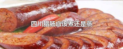 ​四川腊肠应该煮还是蒸好吃呢 四川腊肠应该煮还是蒸好吃些