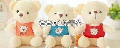 ​娃娃怎么洗才干净视频讲解 娃娃怎么洗的