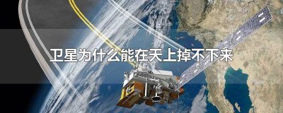 ​为什么卫星在太空中掉不下来呢视频 为什么卫星在太空中掉不下来呢怎么办