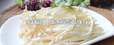 ​金针菇没有冰箱怎么存放 金针菇没有冰箱如何保存