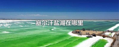 ​察尔汗盐湖在哪里可以做核酸 察尔汗盐湖在哪里观景好