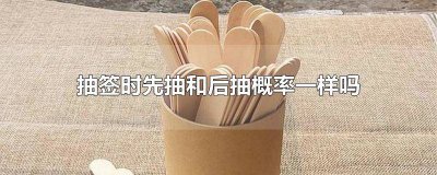 ​抽签时先抽和后抽的几率是不是一样的 抽签时先抽和后抽几率一样吗