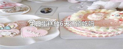 ​生日蛋糕放五天还能吃吗 生日蛋糕放五天了还可以吃吗