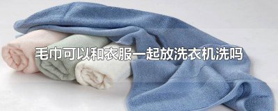 ​毛巾可以和衣服一起洗嘛 毛巾和衣服能一起洗吗