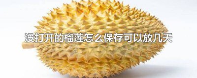 ​没打开的榴莲怎么保存时间长 没开的榴莲怎么保存多久