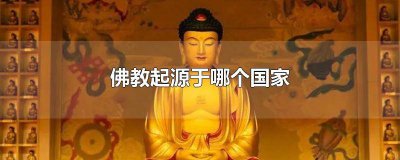 ​佛教起源于哪个国家印度 佛教起源于哪个国家,什么时候传入中国的