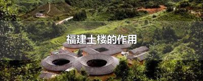 ​福建土楼有什么功能和特点 福建土楼的功能特点