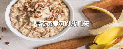 ​隔夜燕麦放了三天还可以吃吗 隔夜燕麦可以放两天吗