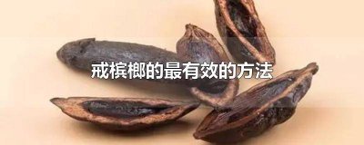 ​怎么有效的戒掉槟榔 怎么有效戒掉槟榔