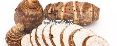 ​芋头怎么做好吃有什么营养 芋头怎样吃好吃又健康