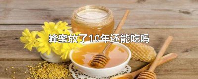 ​蜂蜜放了10年还能吃吗