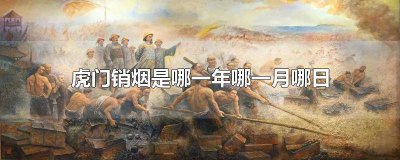 ​虎门销烟是哪一年哪一月哪日结束 虎门销烟是哪一年哪一月哪日银三角