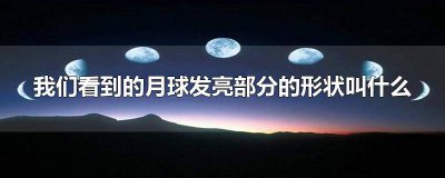 ​我们看到的月球发亮部分的形状叫做 我们看到月球发亮部分的形状叫做