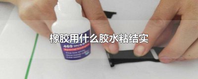 ​橡胶用什么胶水粘结实耐用 橡胶用什么胶水粘结实耐磨