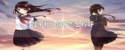 ​小嫂子什么称呼 嫂子叫小叔子老婆怎么称呼