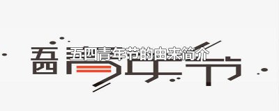 ​五四青年节的由来简介100字左右 五四青年节的由来简介100字怎么写
