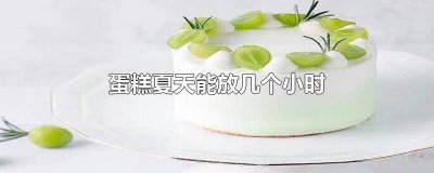 ​夏天蛋糕可以放几个小时吃 夏天蛋糕能放几个小时