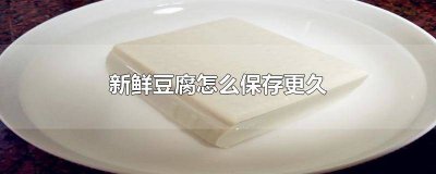 ​鲜豆腐怎么保存时间长 鲜豆腐如何保存时间长