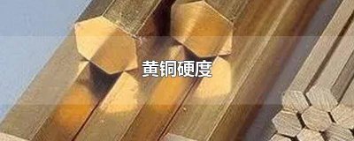 ​黄铜标号与硬度 黄铜的硬度和铁的硬度