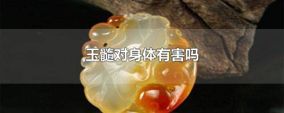 ​烤色玉髓对身体有害吗 合成玉髓对身体有害吗