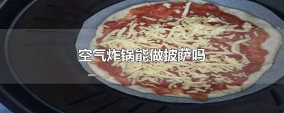 ​空气炸锅能做披萨吗视频 空气炸锅能做披萨吗几分钟