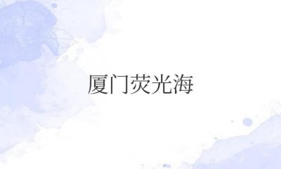 ​厦门荧光海滩是怎么形成的（荧光海一般在几月份有）