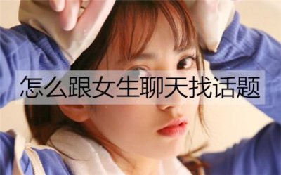 ​怎么跟女生聊天找话题才能有话可聊？
